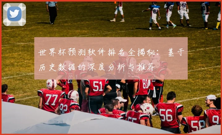 世界杯预测软件排名全揭秘：基于历史数据的深度分析与推荐