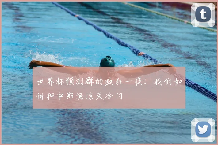 世界杯预测群的疯狂一夜：我们如何押中那场惊天冷门